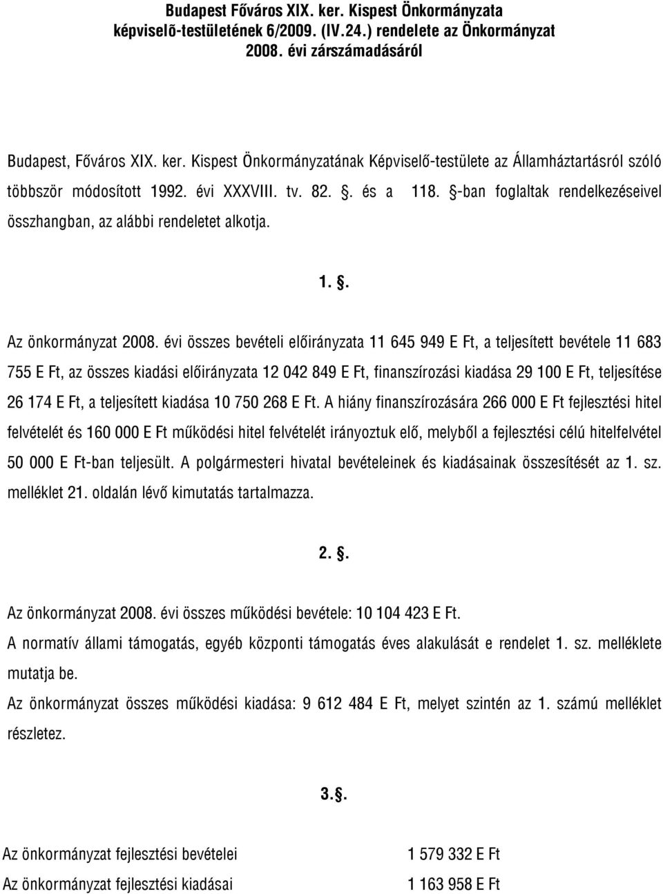 évi összes bevételi előirányzata 11 645 949 E Ft, a teljesített bevétele 11 683 755 E Ft, az összes kiadási előirányzata 12 042 849 E Ft, finanszírozási kiadása 29 100 E Ft, teljesítése 26 174 E Ft,