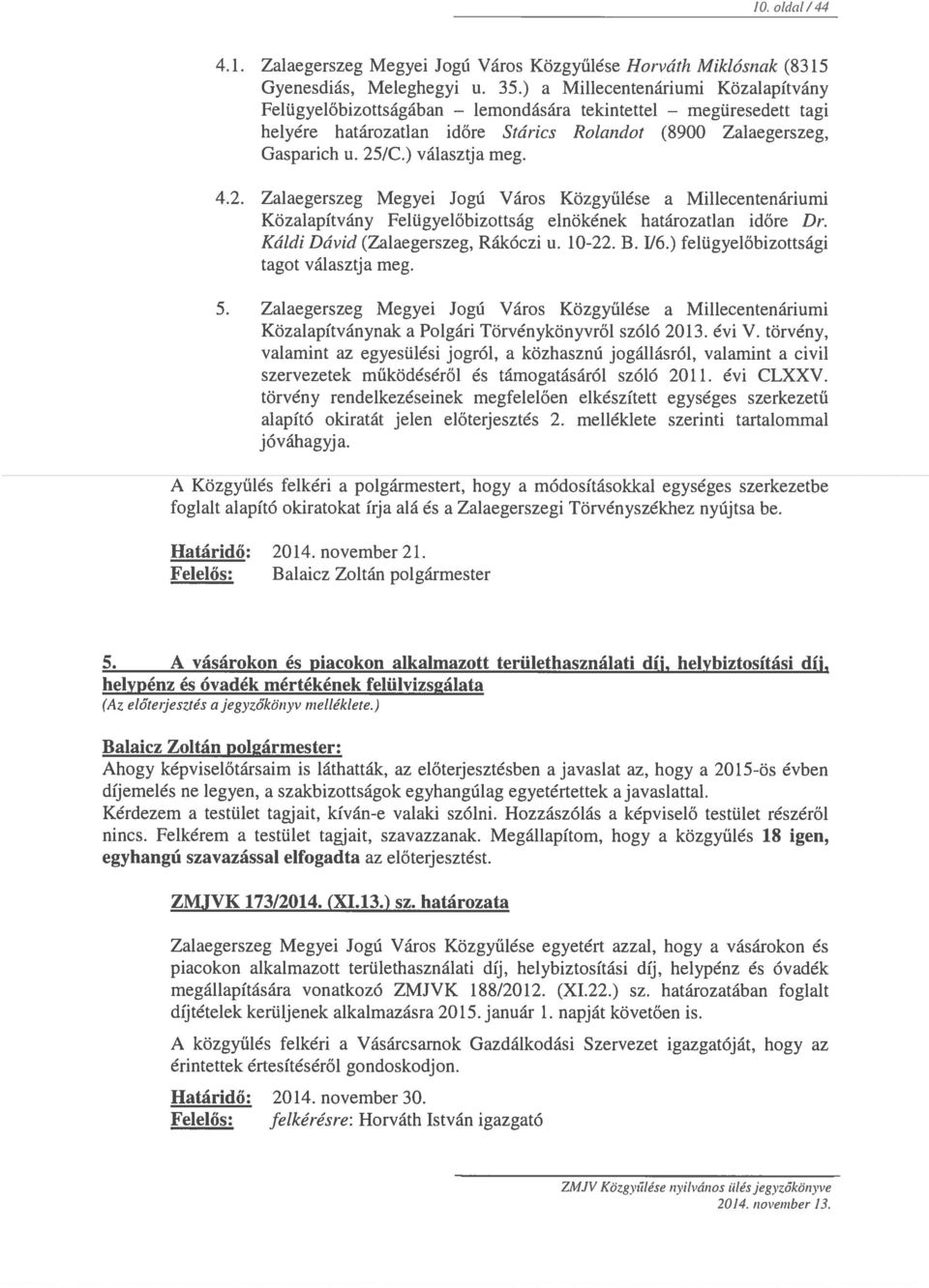 /C.) választja meg. 4.2. Zalaegerszeg Megyei Jogú Város Közgyűlése a Millecentenáriumi Közalapítvány Felügyelőbizottság elnökének határozatlan időre Dr. Kóldi Dóvid (Zalaegerszeg, Rákóczi u. 10-22. B.