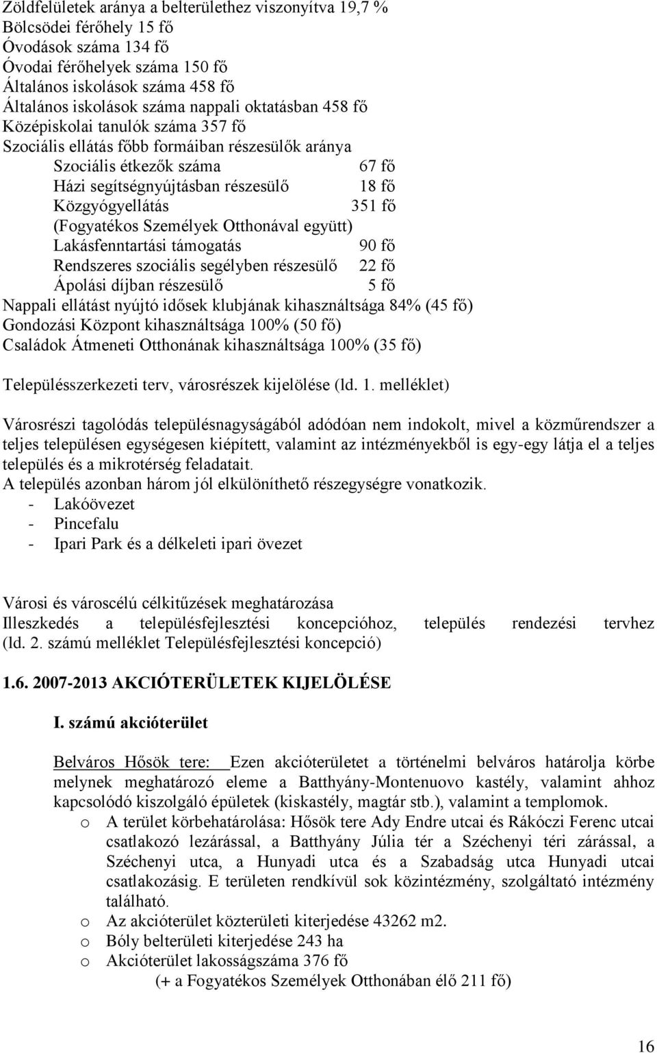 351 fő (Fogyatékos Személyek Otthonával együtt) Lakásfenntartási támogatás 90 fő Rendszeres szociális segélyben részesülő 22 fő Ápolási díjban részesülő 5 fő Nappali ellátást nyújtó idősek klubjának