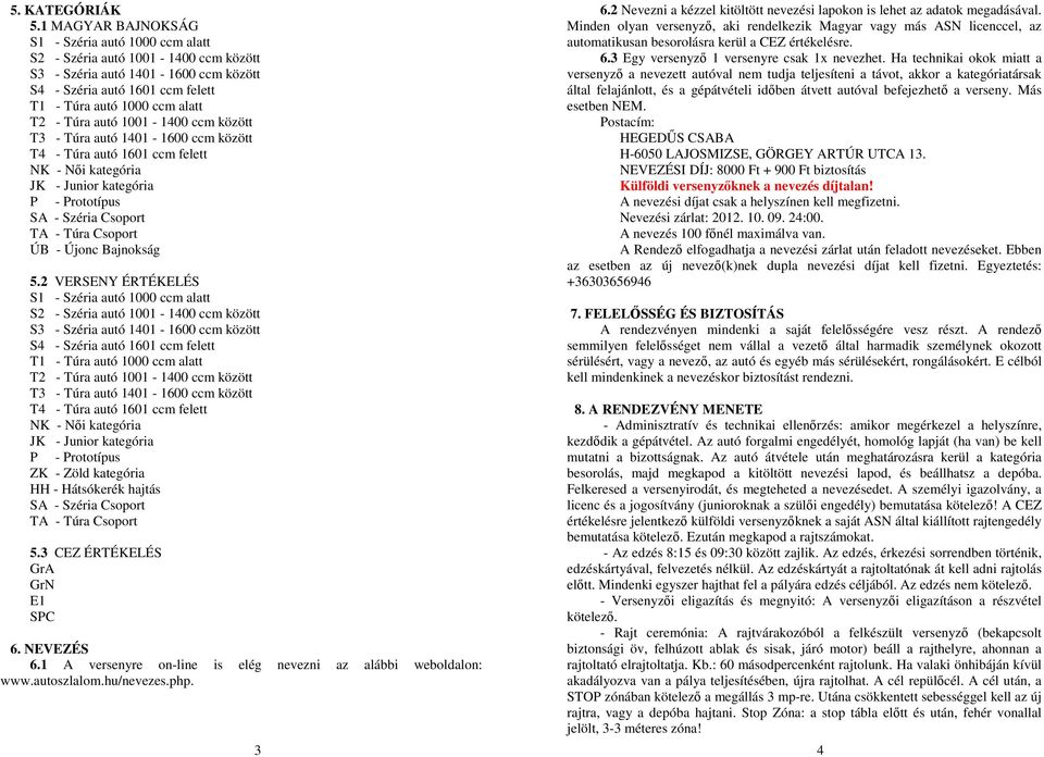 autó 1001-1400 ccm között T3 - Túra autó 1401-1600 ccm között T4 - Túra autó 1601 ccm felett NK - Női kategória JK - Junior kategória P - Prototípus SA - Széria Csoport TA - Túra Csoport ÚB - Újonc