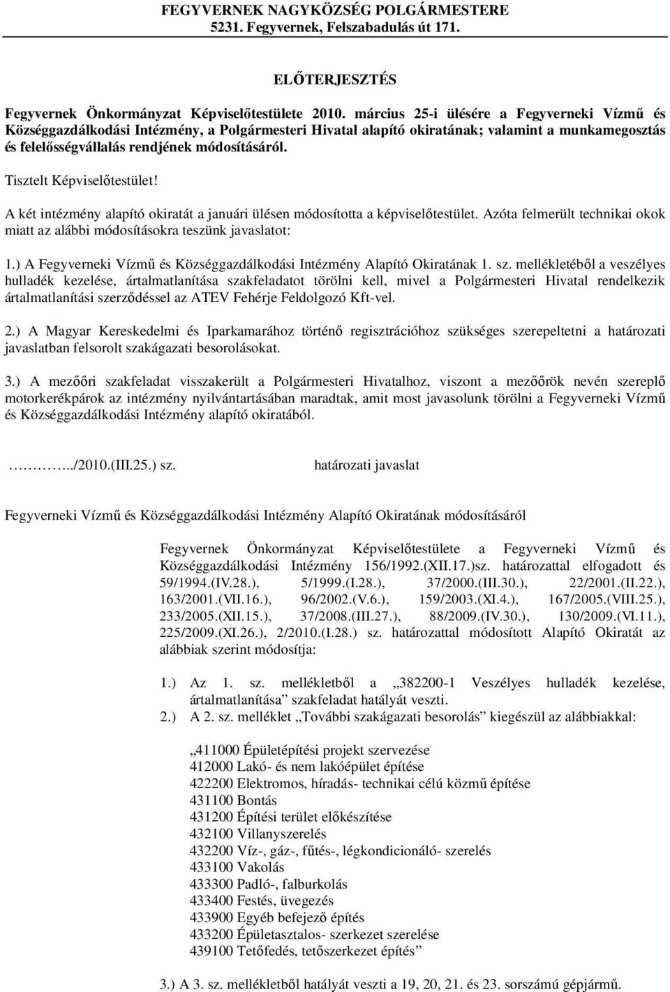 Tisztelt Képviselőtestület! A két intézmény alapító okiratát a januári ülésen módosította a képviselőtestület. Azóta felmerült technikai okok miatt az alábbi módosításokra teszünk javaslatot: 1.