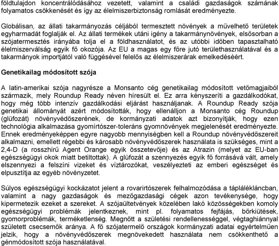 Az állati termékek utáni igény a takarmánynövények, elsősorban a szójatermesztés irányába tolja el a földhasználatot, és az utóbbi időben tapasztalható élelmiszerválság egyik fő okozója.