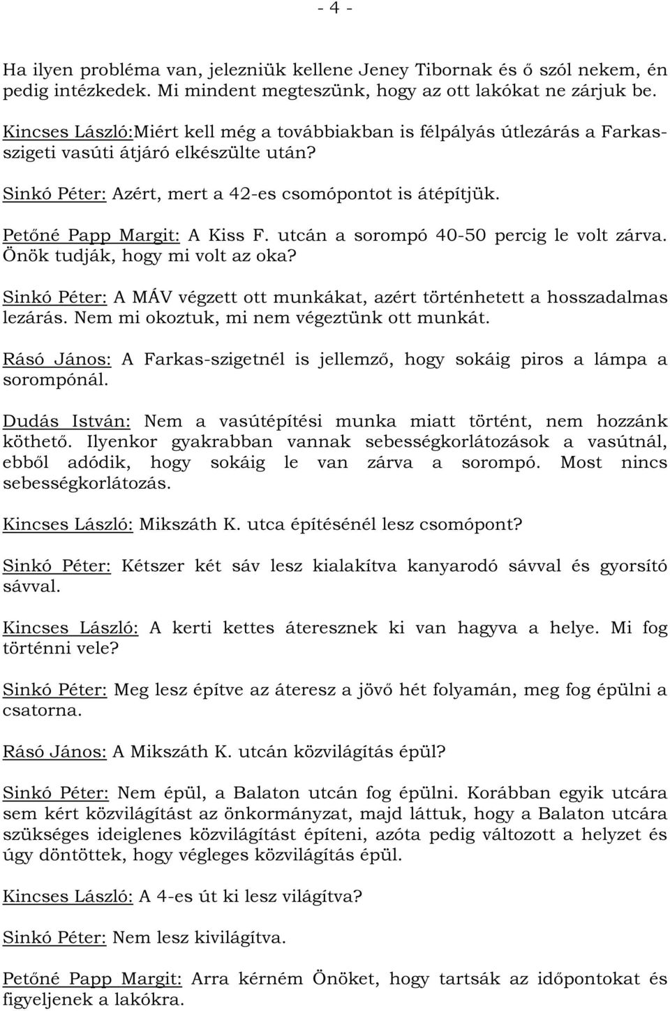 Petőné Papp Margit: A Kiss F. utcán a sorompó 40-50 percig le volt zárva. Önök tudják, hogy mi volt az oka? Sinkó Péter: A MÁV végzett ott munkákat, azért történhetett a hosszadalmas lezárás.