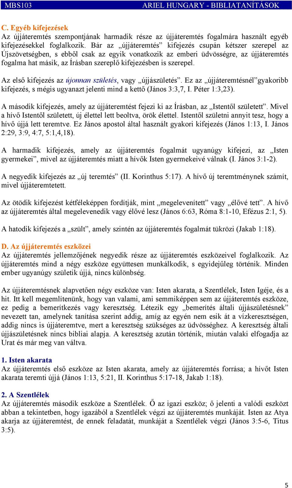 szerepel. Az első kifejezés az újonnan születés, vagy újjászületés. Ez az újjáteremtésnél gyakoribb kifejezés, s mégis ugyanazt jelenti mind a kettő (János 3:3,7, I. Péter 1:3,23).