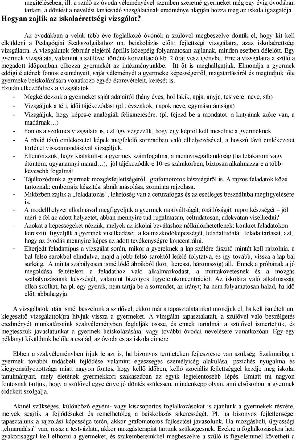 Hogyan zajlik az iskolaérettségi vizsgálat? Az óvodákban a velük több éve foglalkozó óvónők a szülővel megbeszélve döntik el, hogy kit kell elküldeni a Pedagógiai Szakszolgálathoz un.