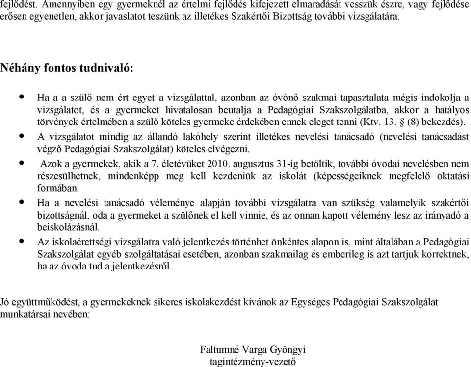 Néhány fontos tudnivaló: Ha a a szülő nem ért egyet a vizsgálattal, azonban az óvónő szakmai tapasztalata mégis indokolja a vizsgálatot, és a gyermeket hivatalosan beutalja a Pedagógiai