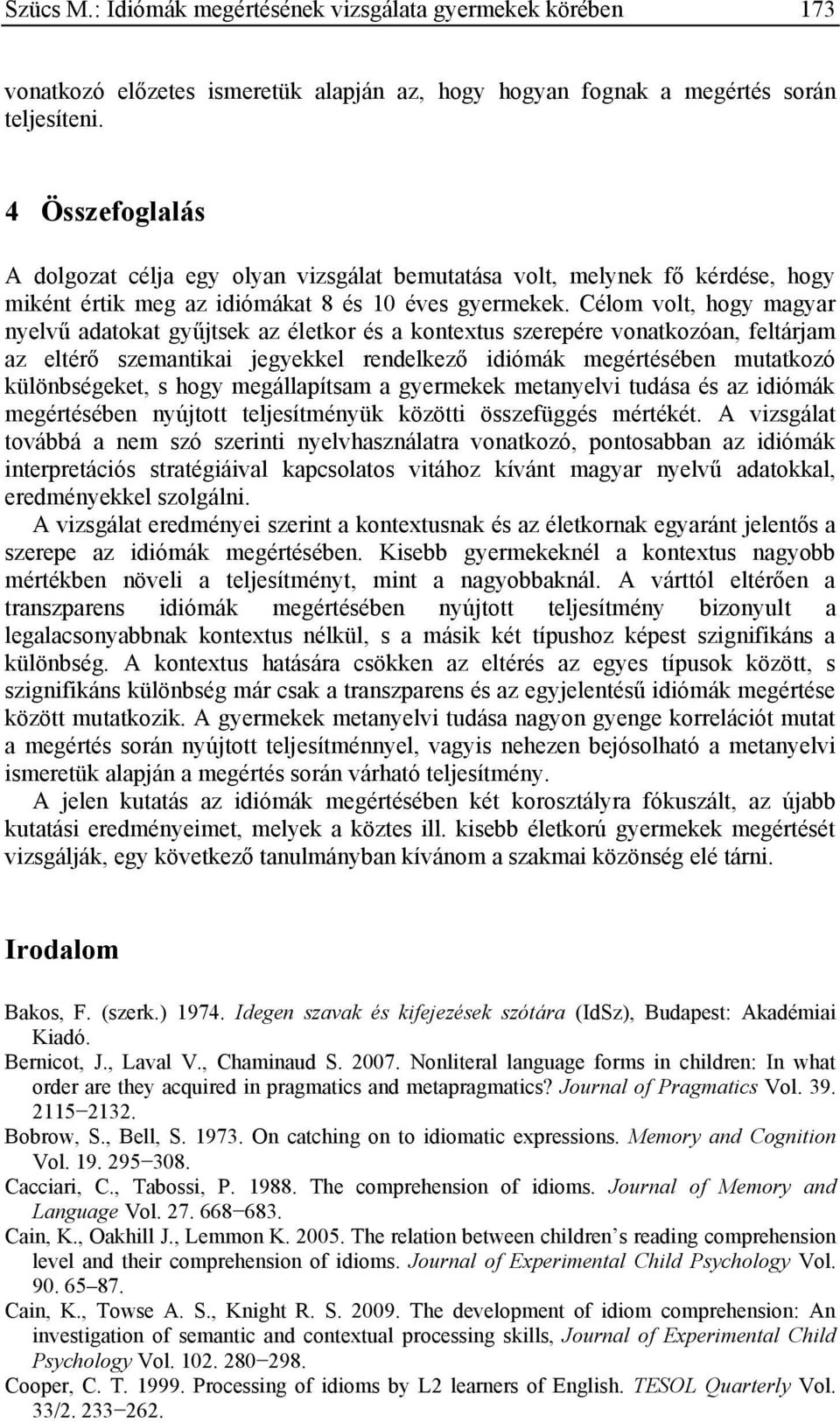 Célom volt, hogy magyar nyelvű adatokat gyűjtsek az életkor és a kontextus szerepére vonatkozóan, feltárjam az eltérő szemantikai jegyekkel rendelkező idiómák megértésében mutatkozó különbségeket, s