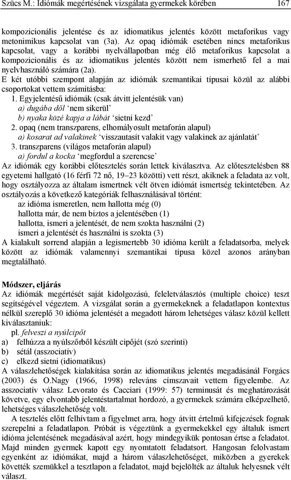 nyelvhasználó számára (2a). E két utóbbi szempont alapján az idiómák szemantikai típusai közül az alábbi csoportokat vettem számításba: 1.