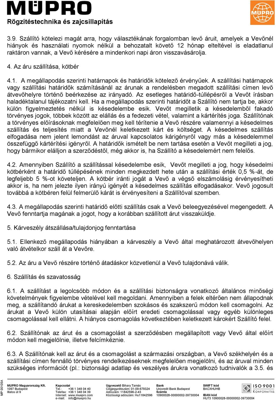 A szállítási határnapok vagy szállítási határidők számításánál az árunak a rendelésben megadott szállítási címen levő átvevőhelyre történő beérkezése az irányadó.