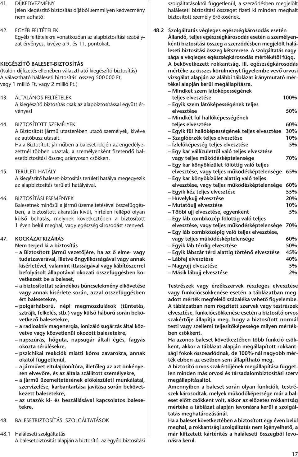 ÁLTALÁNOS FELTÉTELEK A kiegészítő biztosítás csak az alapbiztosítással együtt érvényes! 44. BIZTOSÍTOTT SZEMÉLYEK A Biztosított jármû utasterében utazó személyek, kivéve az autóbusz utasait.