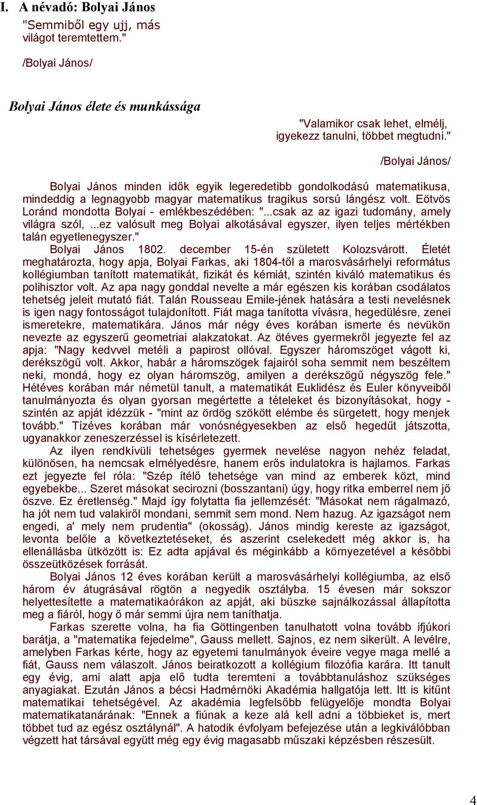 Eötvös Loránd mondotta Bolyai - emlékbeszédében: "...csak az az igazi tudomány, amely világra szól,...ez valósult meg Bolyai alkotásával egyszer, ilyen teljes mértékben talán egyetlenegyszer.