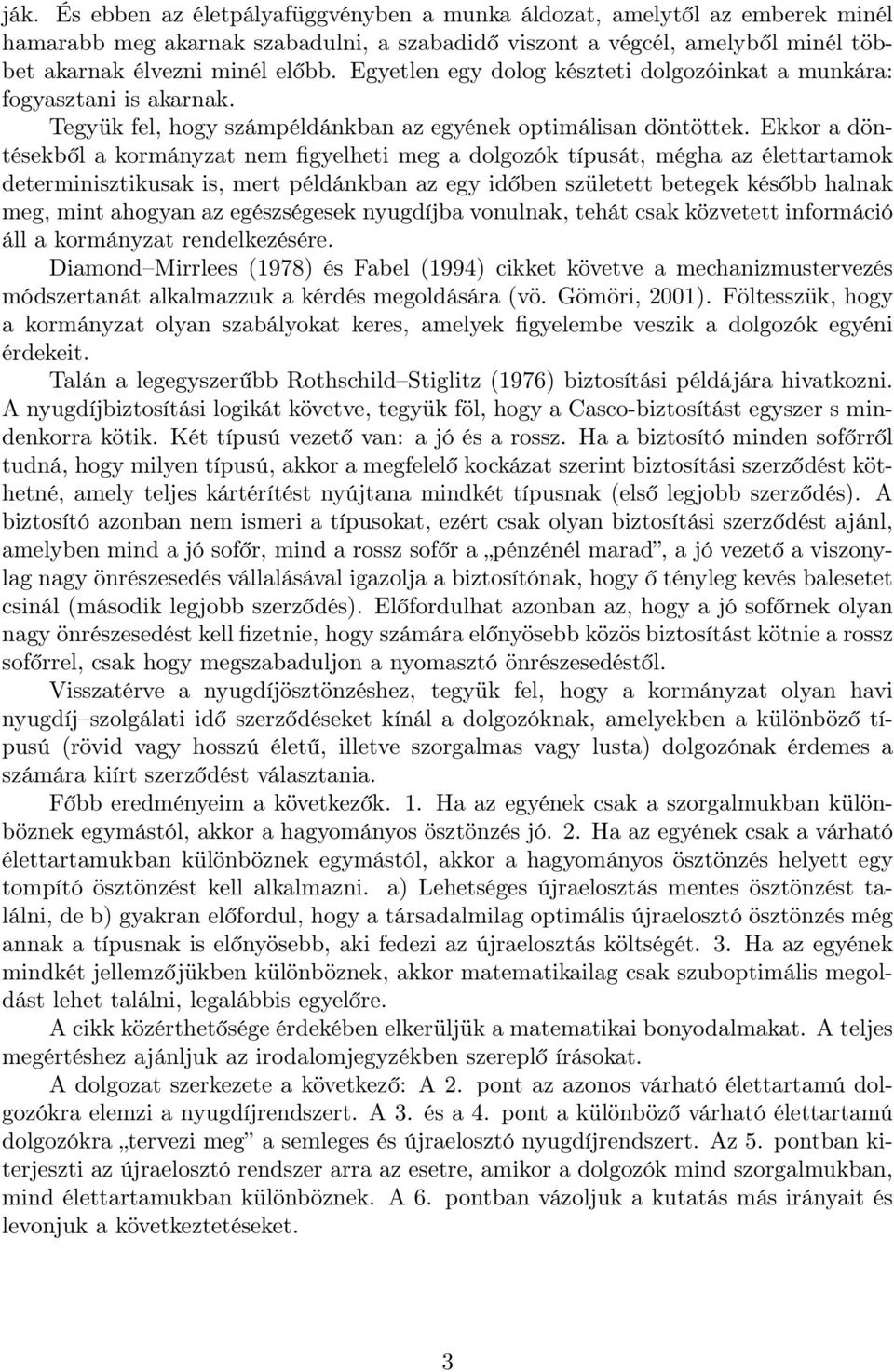 Ekkor a döntésekből a kormányzat nem figyelheti meg a dolgozók típusát, mégha az élettartamok determinisztikusak is, mert példánkban az egy időben született betegek később halnak meg, mint ahogyan az