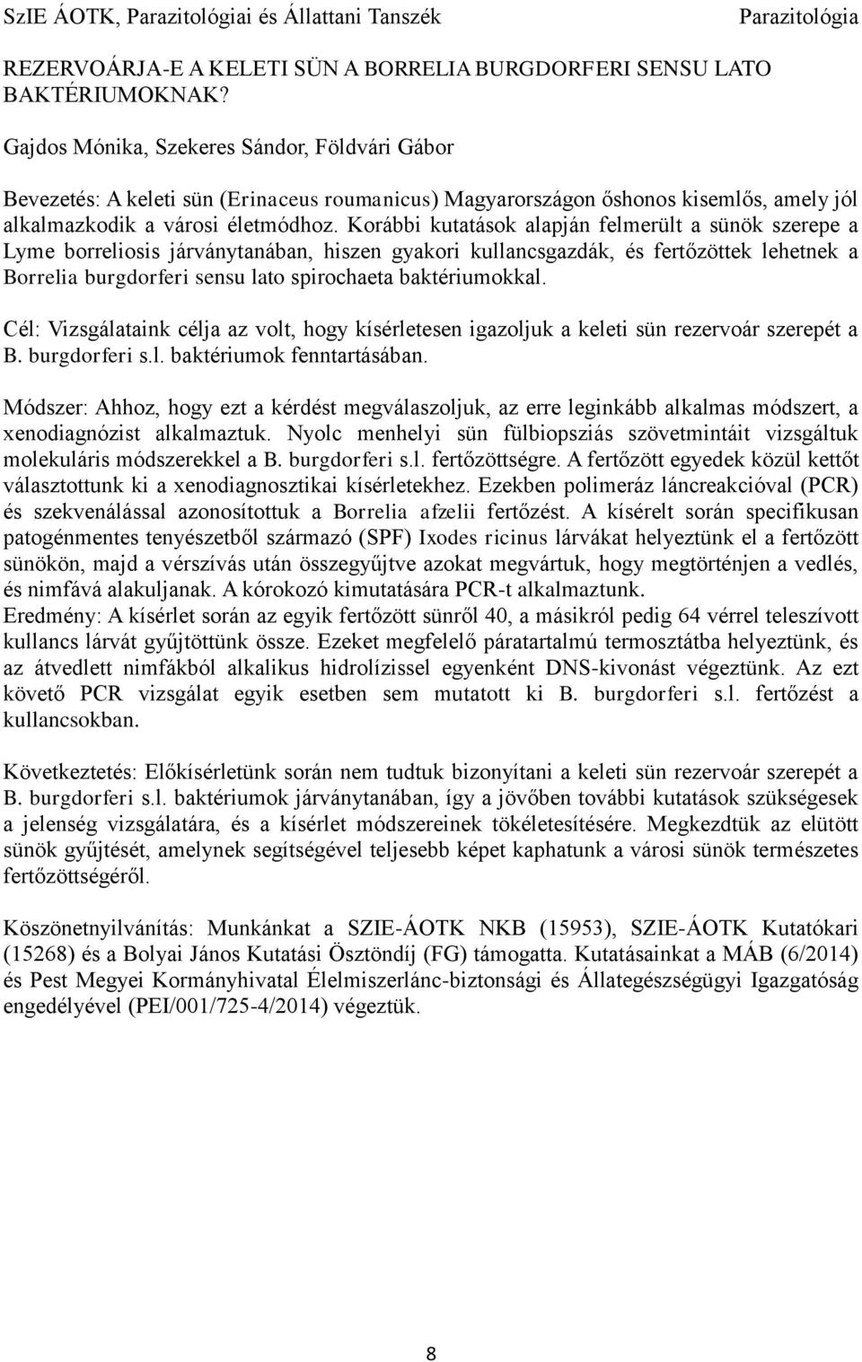 Korábbi kutatások alapján felmerült a sünök szerepe a Lyme borreliosis járványtanában, hiszen gyakori kullancsgazdák, és fertőzöttek lehetnek a Borrelia burgdorferi sensu lato spirochaeta