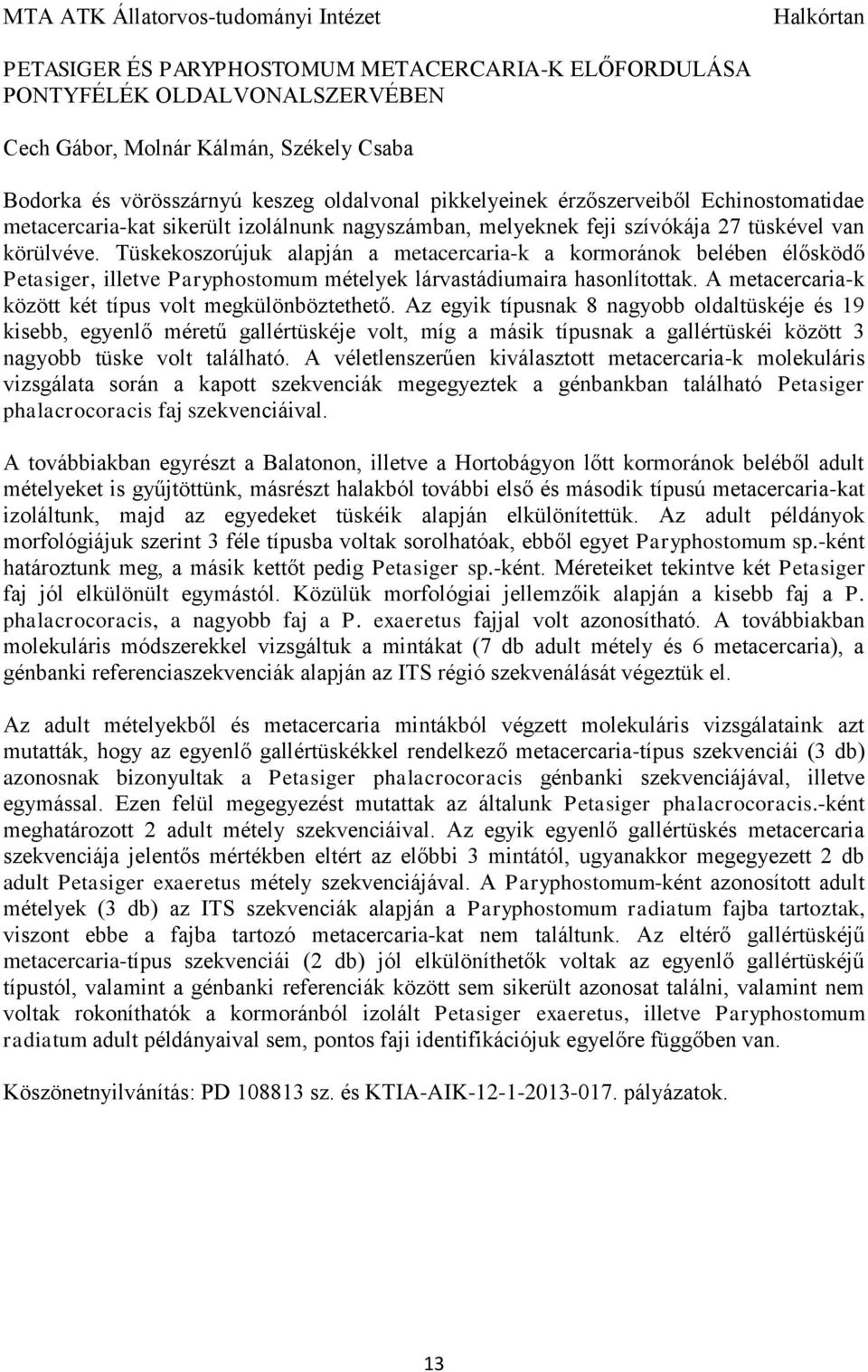 Tüskekoszorújuk alapján a metacercaria-k a kormoránok belében élősködő Petasiger, illetve Paryphostomum mételyek lárvastádiumaira hasonlítottak.