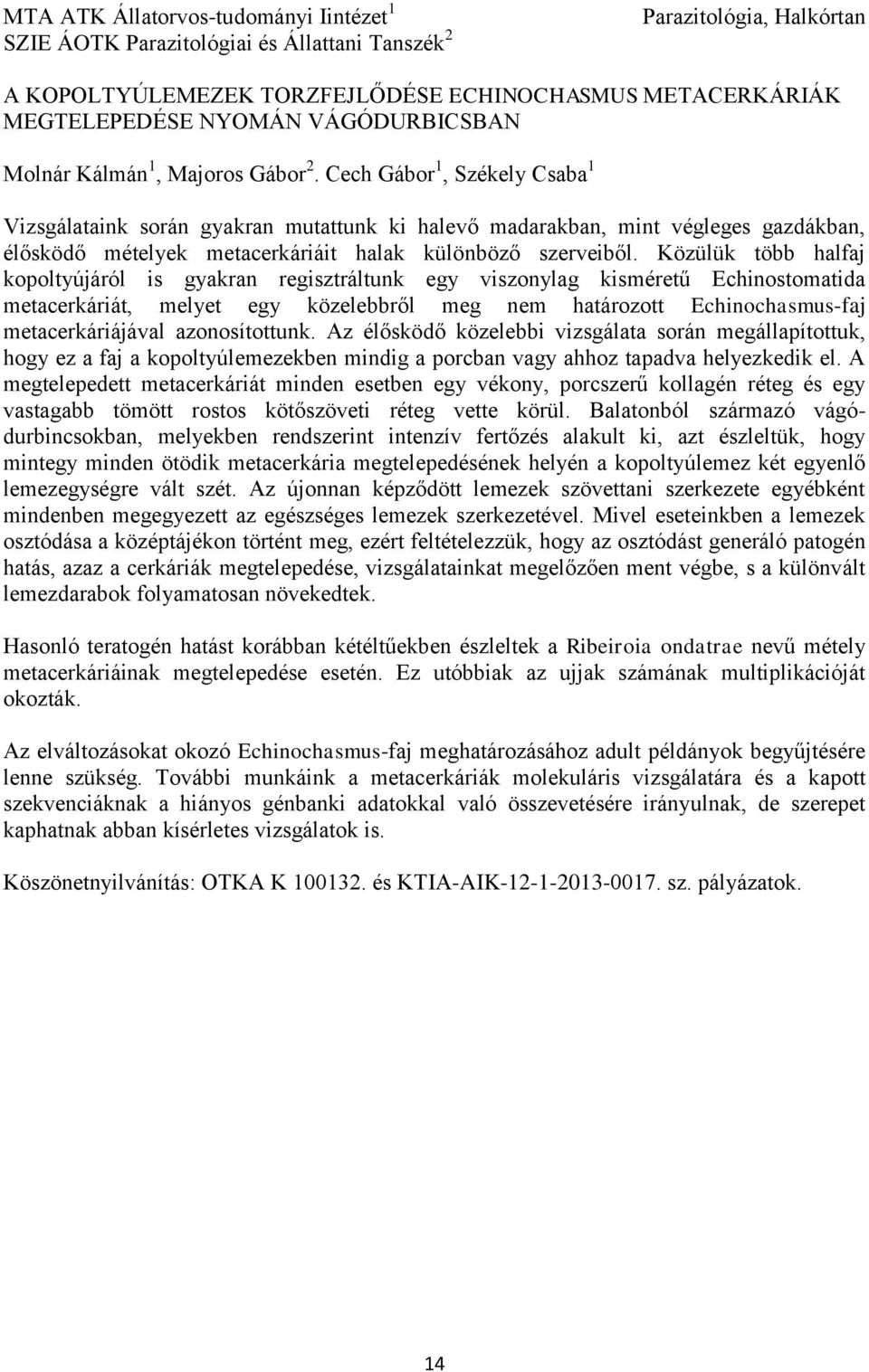 Cech Gábor 1, Székely Csaba 1 Vizsgálataink során gyakran mutattunk ki halevő madarakban, mint végleges gazdákban, élősködő mételyek metacerkáriáit halak különböző szerveiből.