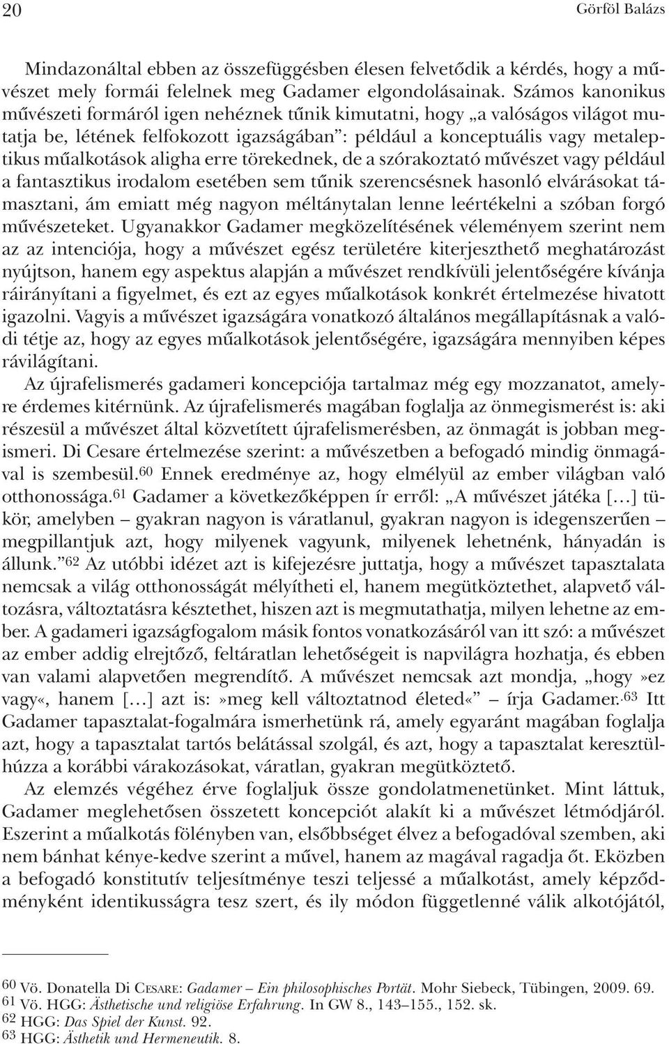 erre törekednek, de a szórakoztató mûvészet vagy például a fantasztikus irodalom esetében sem tûnik szerencsésnek hasonló elvárásokat támasztani, ám emiatt még nagyon méltánytalan lenne leértékelni a