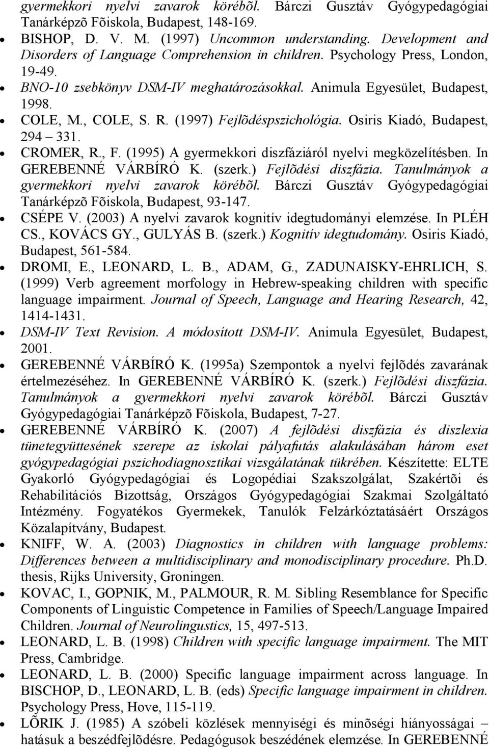 (1997) Fejlõdéspszichológia. Osiris Kiadó, Budapest, 294 331. CROMER, R., F. (1995) A gyermekkori diszfáziáról nyelvi megközelítésben. In GEREBENNÉ VÁRBÍRÓ K. (szerk.) Fejlõdési diszfázia.