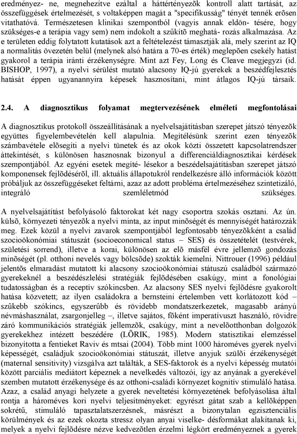 Az e területen eddig folytatott kutatások azt a feltételezést támasztják alá, mely szerint az IQ a normalitás övezetén belül (melynek alsó határa a 70-es érték) meglepõen csekély hatást gyakorol a