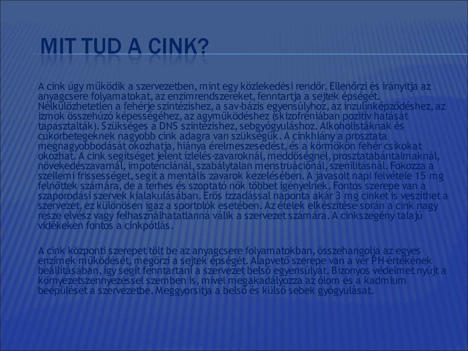 Szükséges a DNS szintézishez, sebgyógyuláshoz. Alkoholistáknak és cukorbetegeknek nagyobb cink adagra van szükségük.