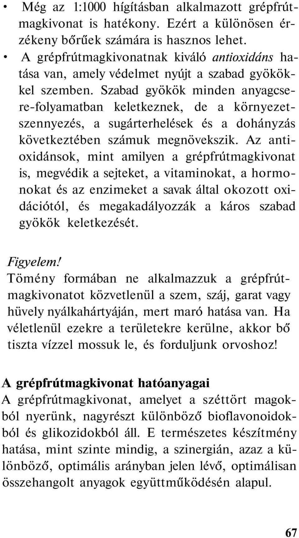 Szabad gyökök minden anyagcsere-folyamatban keletkeznek, de a környezetszennyezés, a sugárterhelések és a dohányzás következtében számuk megnövekszik.