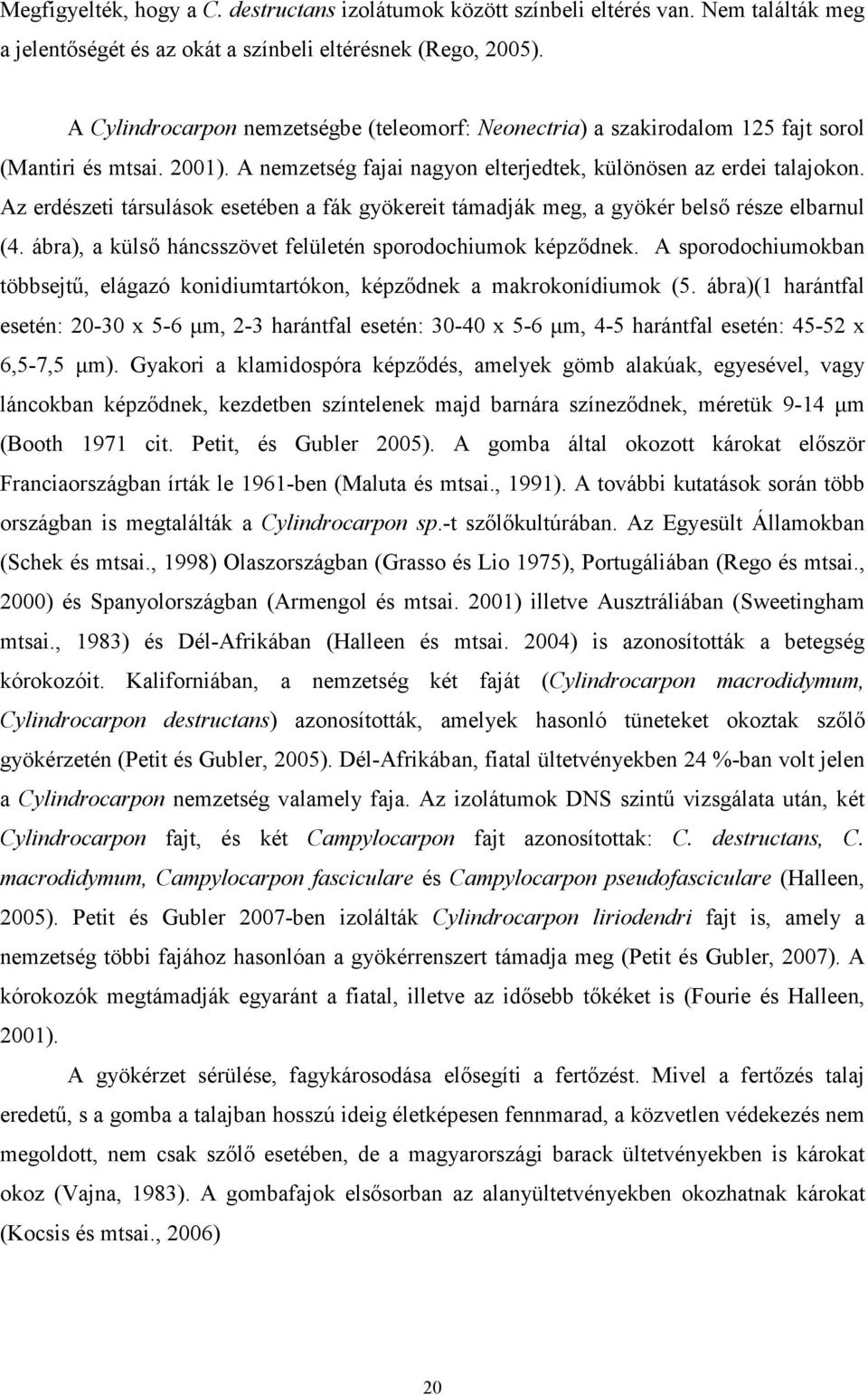 Az erdészeti társulások esetében a fák gyökereit támadják meg, a gyökér belső része elbarnul (4. ábra), a külső háncsszövet felületén sporodochiumok képződnek.
