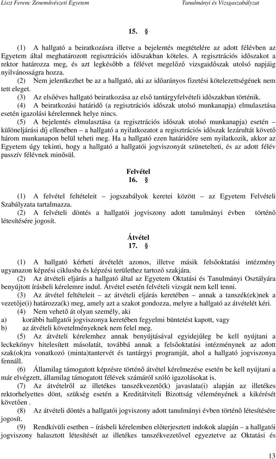 (2) Nem jelentkezhet be az a hallgató, aki az időarányos fizetési kötelezettségének nem tett eleget. (3) Az elsőéves hallgató beiratkozása az első tantárgyfelvételi időszakban történik.