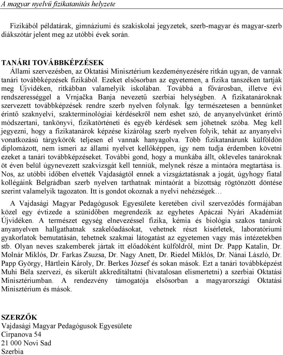 Ezeket elsősorban az egyetemen, a fizika tanszéken tartják meg Újvidéken, ritkábban valamelyik iskolában.