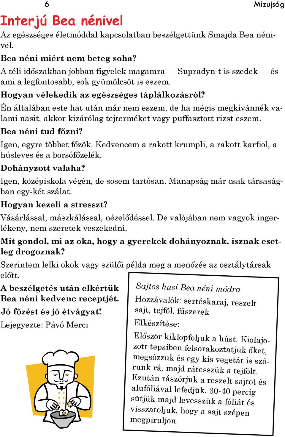 Én általában este hat után már nem eszem, de ha mégis megkívánnék valami nasit, akkor kizárólag tejterméket vagy puffasztott rizst eszem. Bea néni tud főzni? Igen, egyre többet főzök.