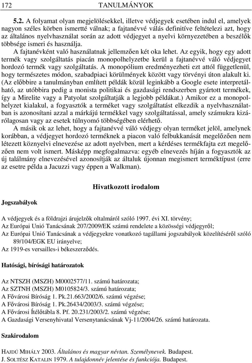 Az egyik, hogy egy adott termék vagy szolgáltatás piacán monopolhelyzetbe kerül a fajtanévvé váló védjegyet hordozó termék vagy szolgáltatás.