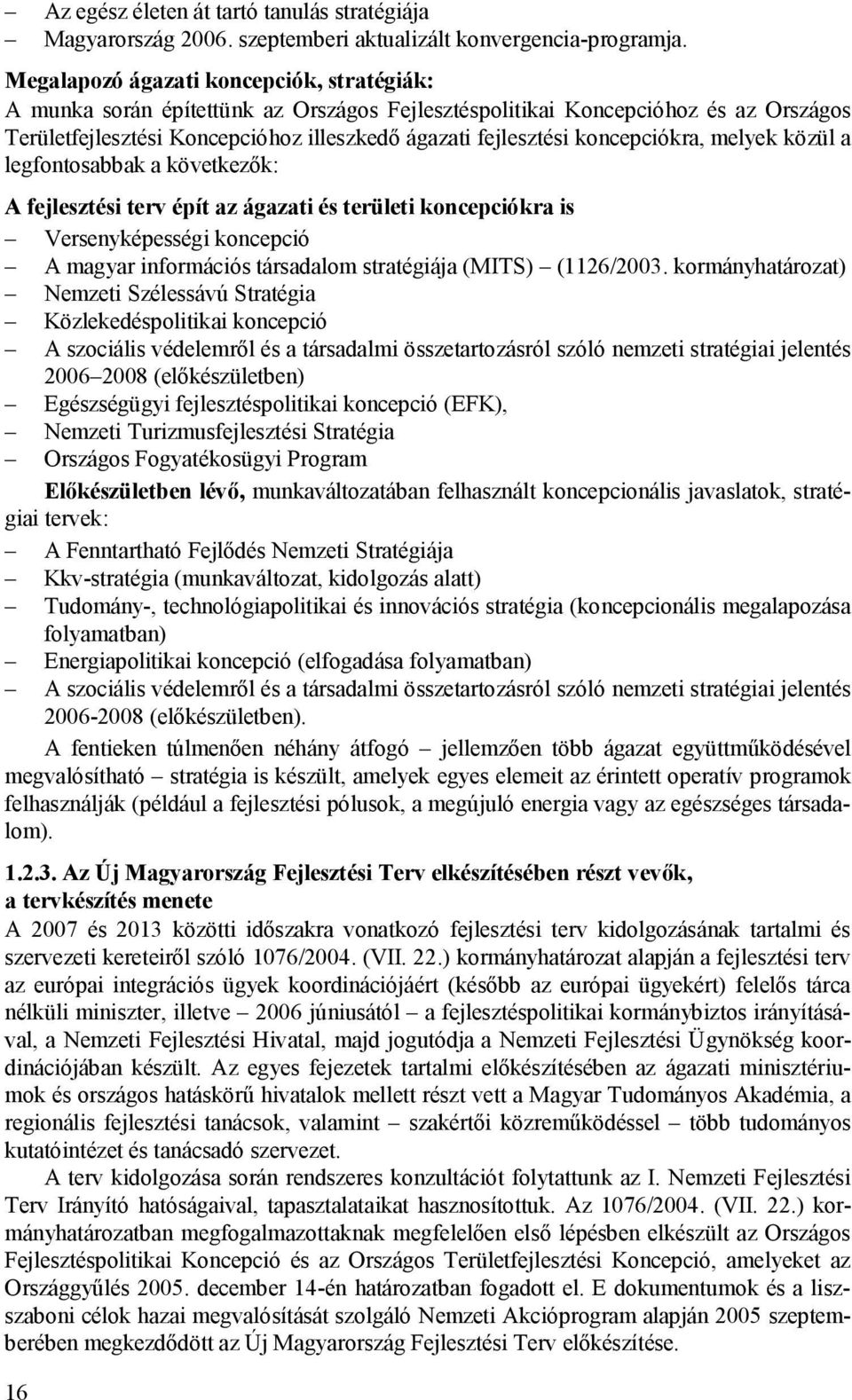 koncepciókra, melyek közül a legfontosabbak a következők: A fejlesztési terv épít az ágazati és területi koncepciókra is Versenyképességi koncepció A magyar információs társadalom stratégiája (MITS)