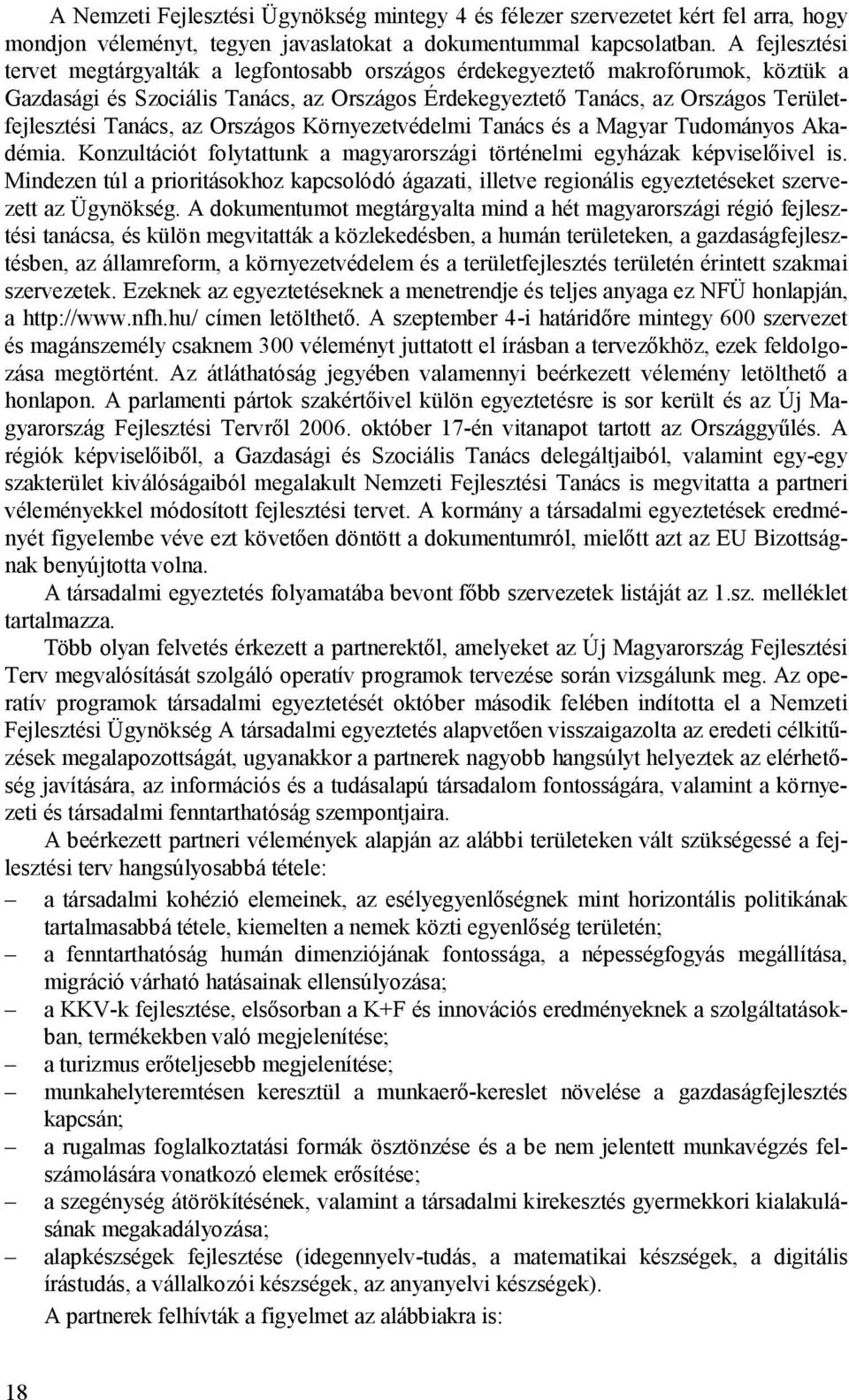 Tanács, az Országos Környezetvédelmi Tanács és a Magyar Tudományos Akadémia. Konzultációt folytattunk a magyarországi történelmi egyházak képviselőivel is.