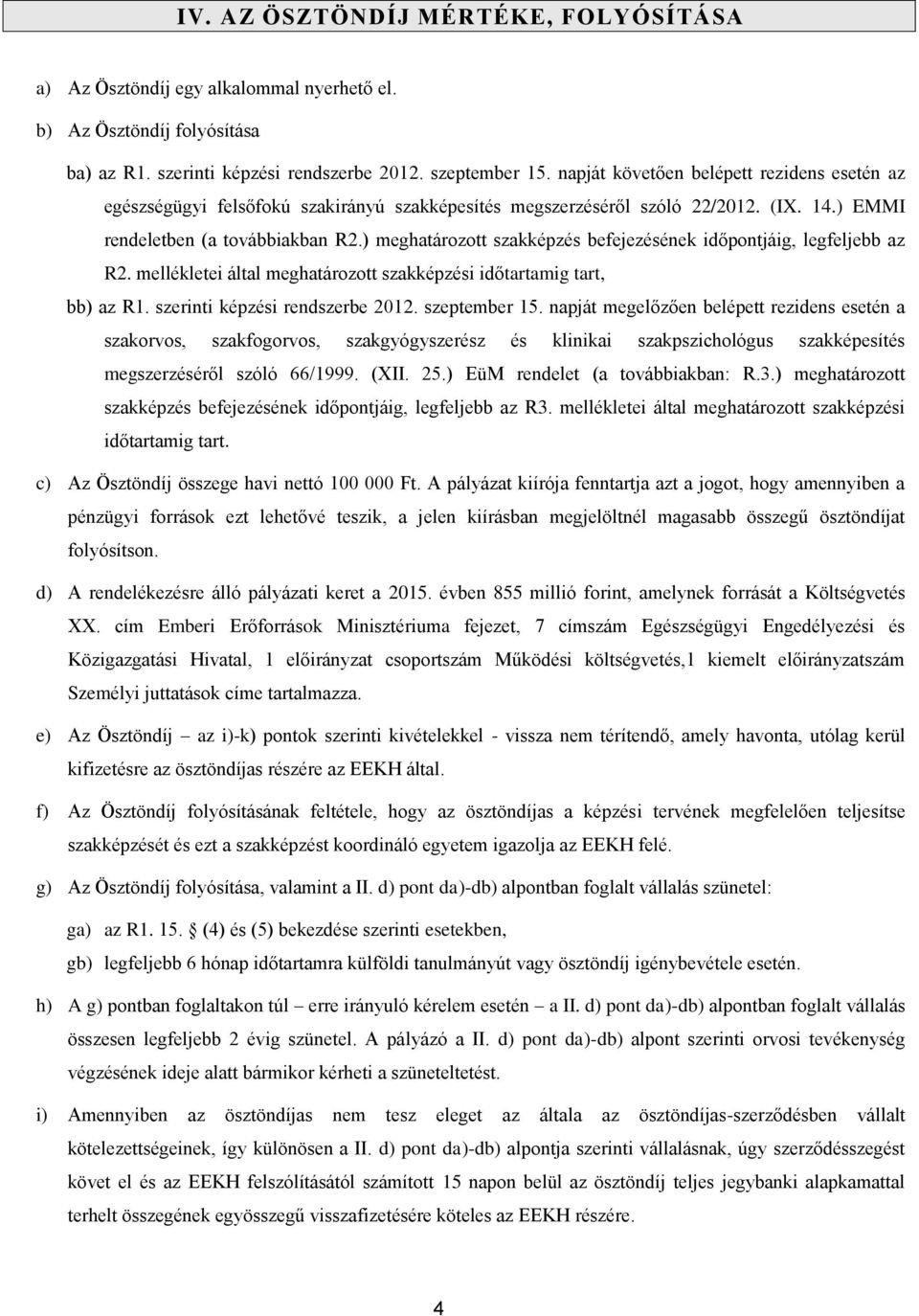 ) meghatározott szakképzés befejezésének időpontjáig, legfeljebb az R2. mellékletei által meghatározott szakképzési időtartamig tart, bb) az R1. szerinti képzési rendszerbe 2012. szeptember 15.