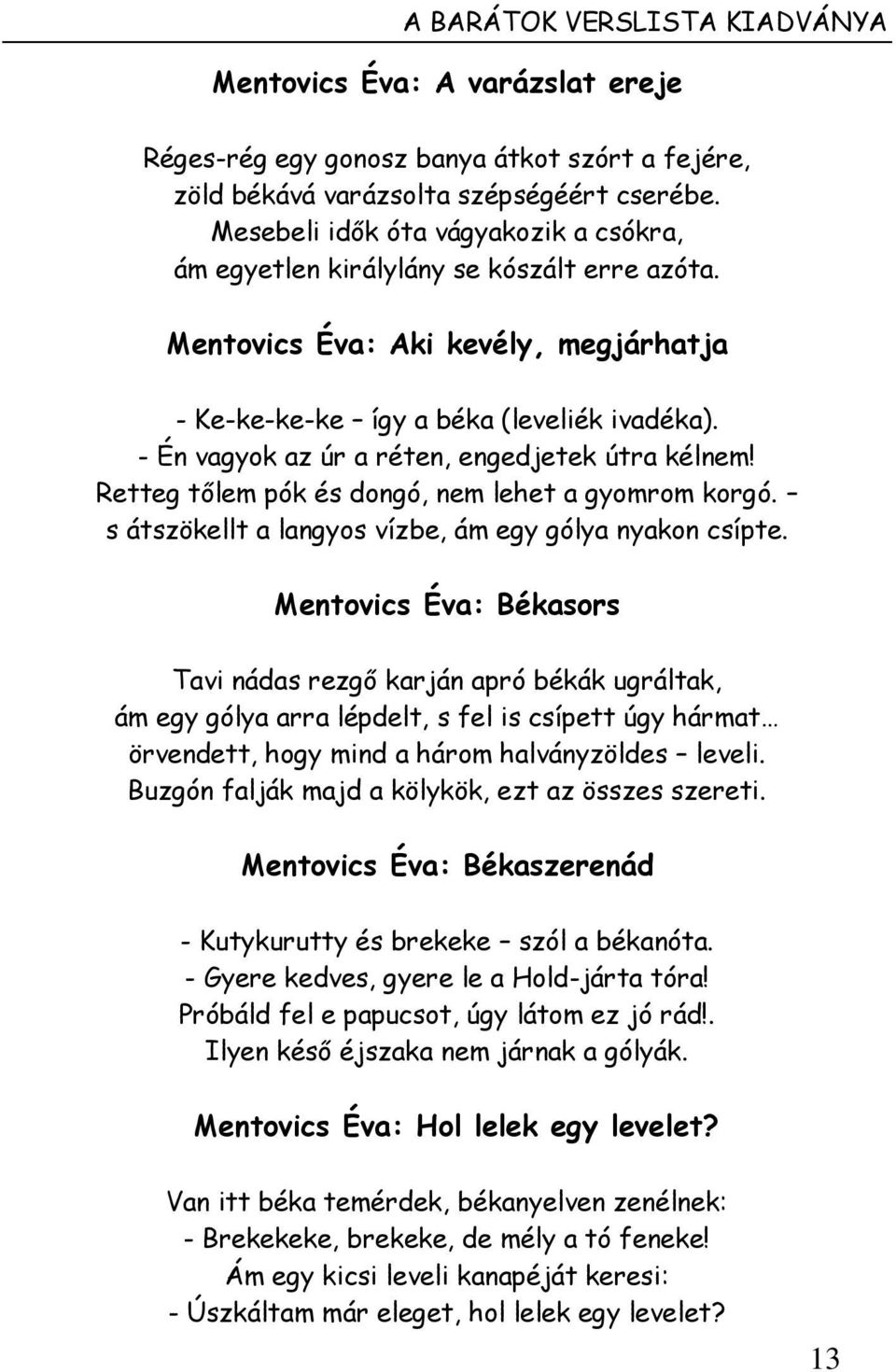 - Én vagyok az úr a réten, engedjetek útra kélnem! Retteg tőlem pók és dongó, nem lehet a gyomrom korgó. s átszökellt a langyos vízbe, ám egy gólya nyakon csípte.