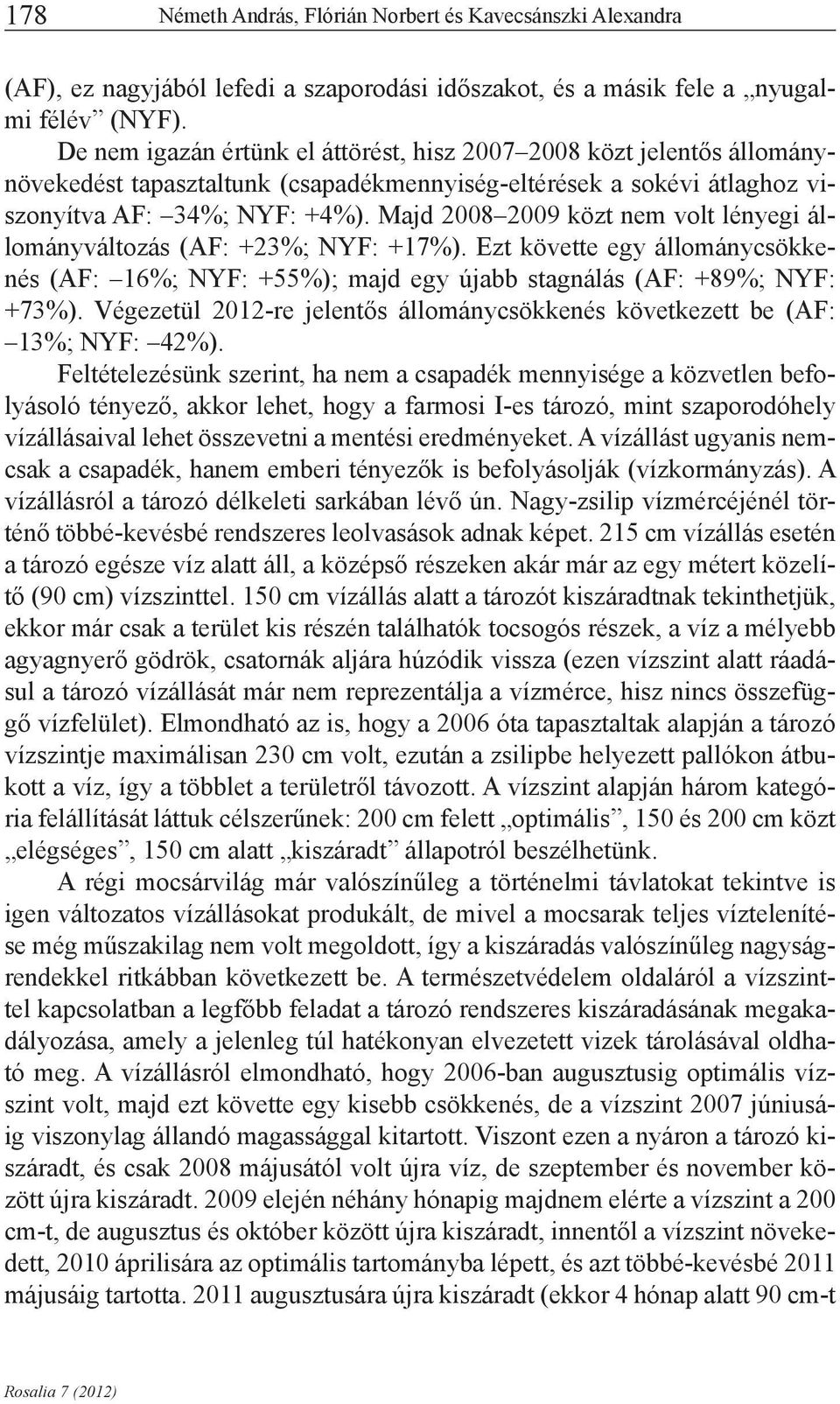 Majd 2008 2009 közt nem volt lényegi állományváltozás (AF: +23%; NYF: +17%). Ezt követte egy állománycsökkenés (AF: 16%; NYF: +55%); majd egy újabb stagnálás (AF: +89%; NYF: +73%).