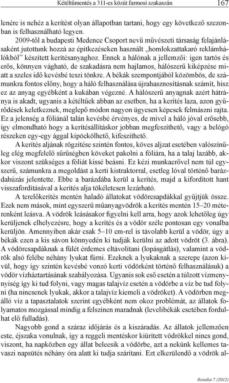 Ennek a hálónak a jellemzői: igen tartós és erős, könnyen vágható, de szakadásra nem hajlamos, hálószerű kiképzése miatt a szeles idő kevésbé teszi tönkre.