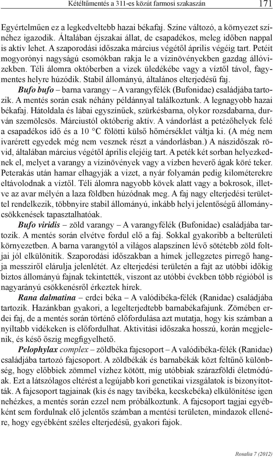 Petéit mogyorónyi nagyságú csomókban rakja le a vízinövényekben gazdag állóvizekben. Téli álomra októberben a vizek üledékébe vagy a víztől távol, fagymentes helyre húzódik.