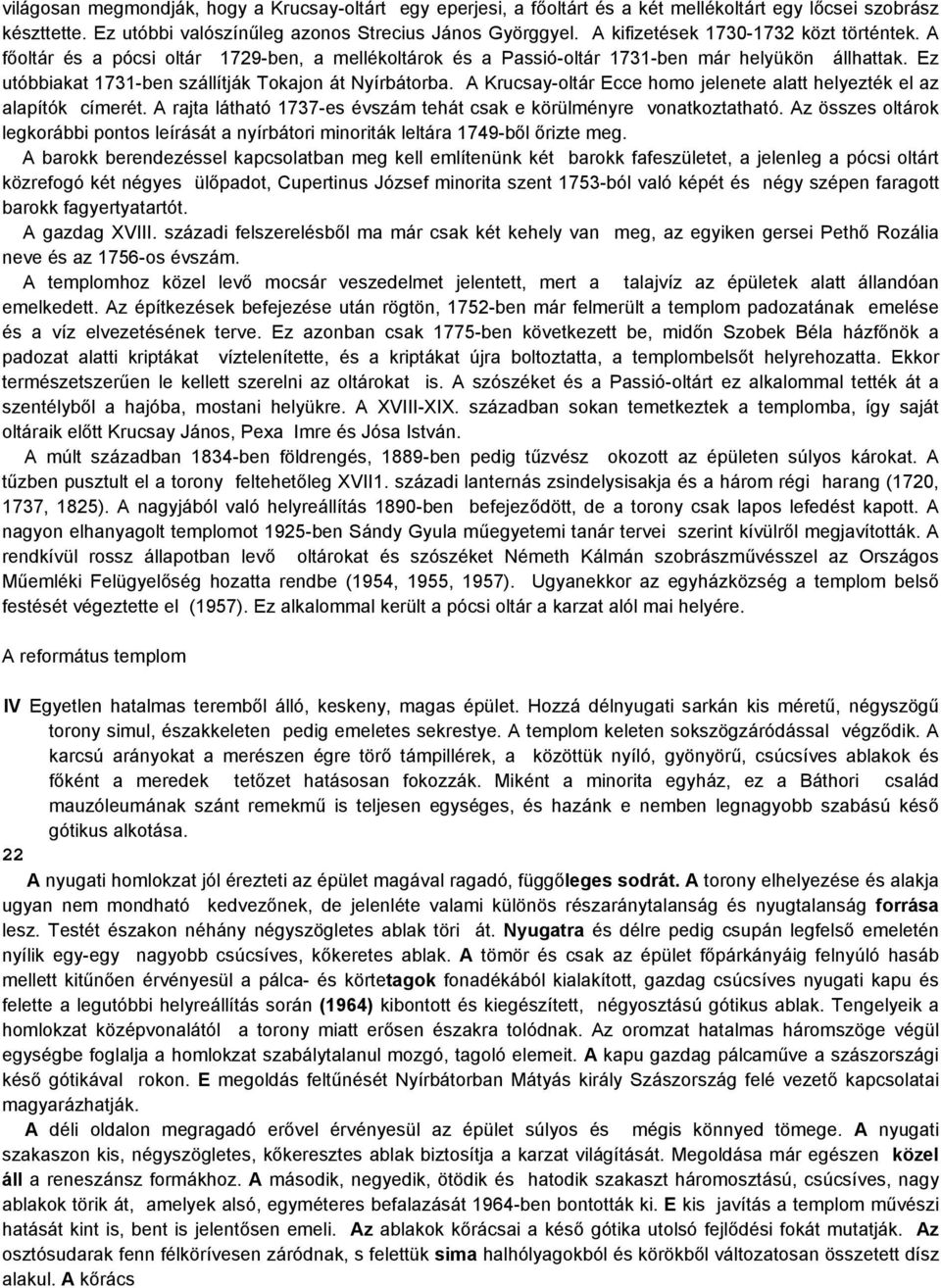 Ez utóbbiakat 1731-ben szállítják Tokajon át Nyírbátorba. A Krucsay-oltár Ecce homo jelenete alatt helyezték el az alapítók címerét.