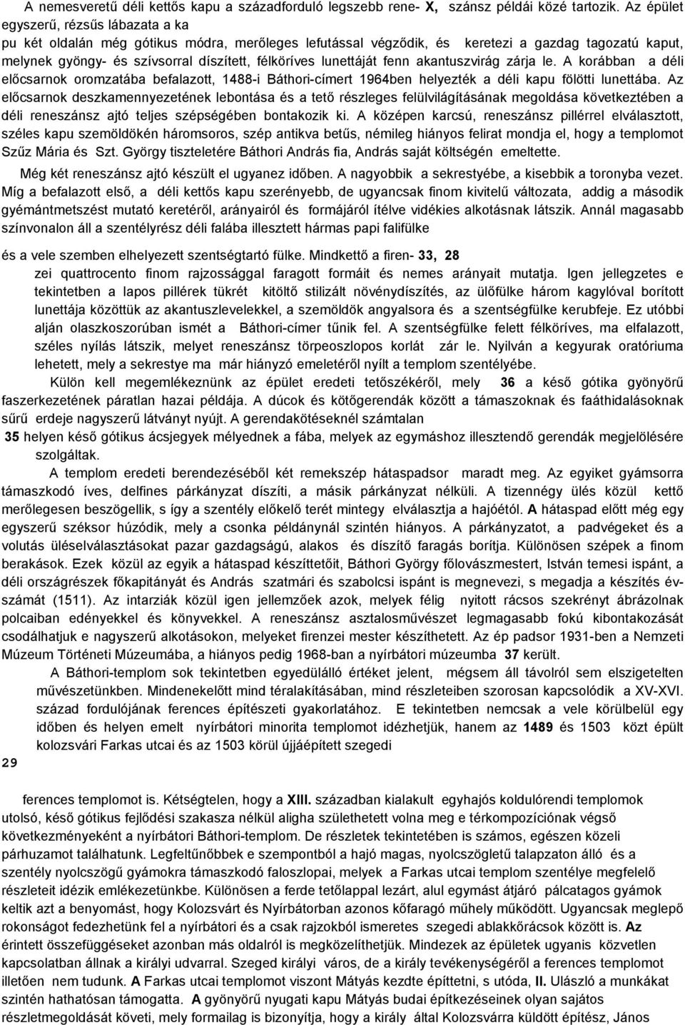 lunettáját fenn akantuszvirág zárja le. A korábban a déli előcsarnok oromzatába befalazott, 1488-i Báthori-címert 1964ben helyezték a déli kapu fölötti lunettába.