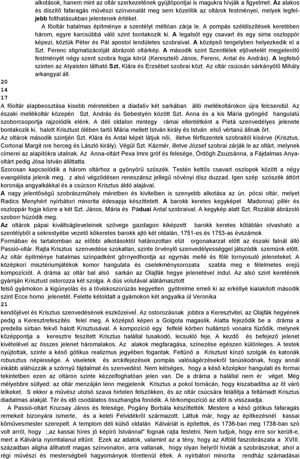 A főoltár hatalmas építménye a szentélyt méltóan zárja le. A pompás széldíszítések keretében három, egyre karcsúbbá váló szint bontakozik ki.