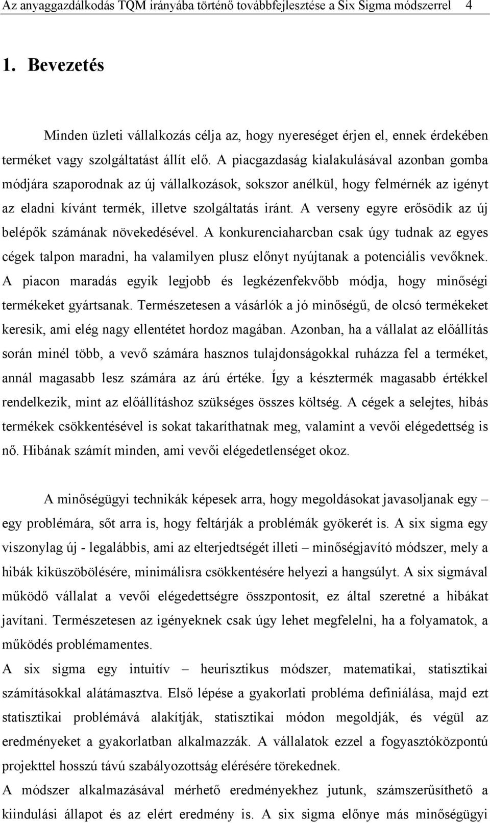 A piacgazdaság kialakulásával azonban gomba módjára szaporodnak az új vállalkozások, sokszor anélkül, hogy felmérnék az igényt az eladni kívánt termék, illetve szolgáltatás iránt.