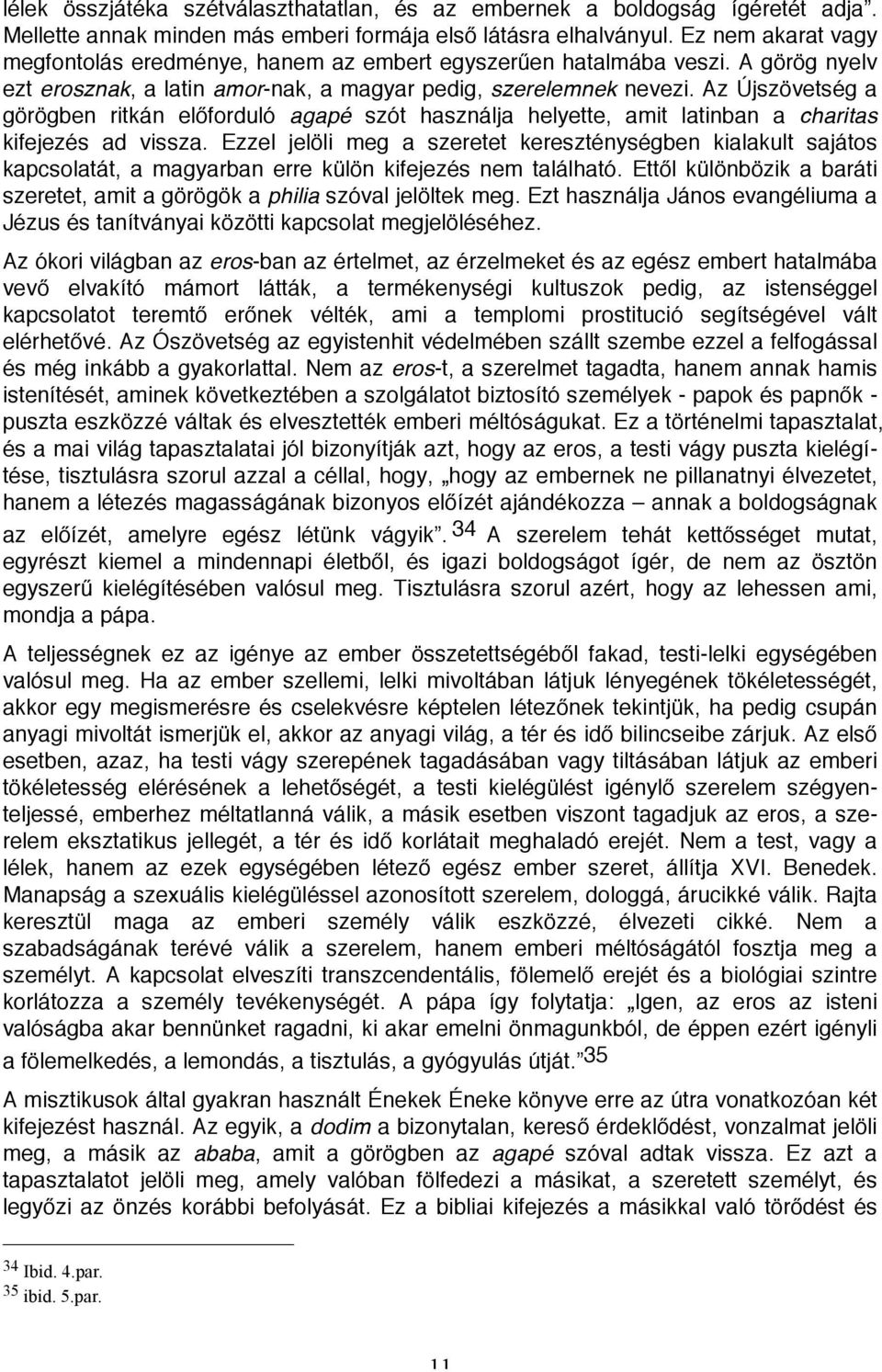 Az Újszövetség a görögben ritkán előforduló agapé szót használja helyette, amit latinban a charitas kifejezés ad vissza.