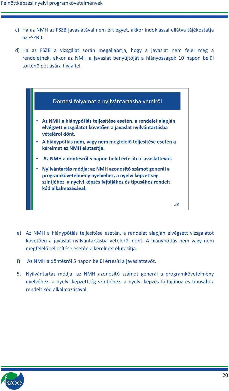 e) Az NMH a hiánypótlás teljesítése esetén, a rendelet alapján elvégzett vizsgálatot követően a javaslat nyilvántartásba vételéről dönt.