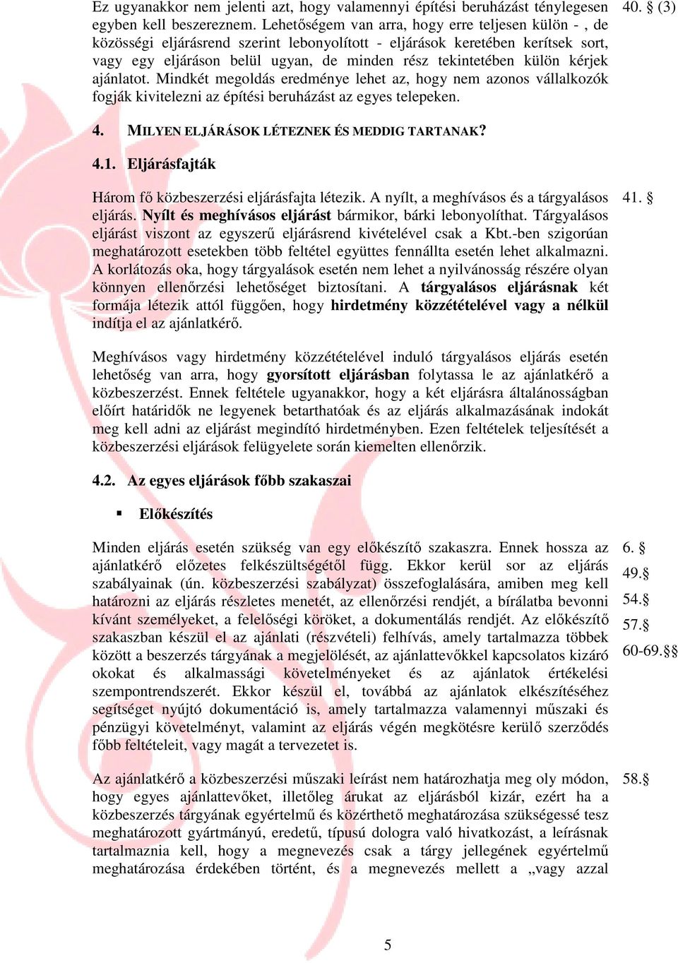 kérjek ajánlatot. Mindkét megoldás eredménye lehet az, hogy nem azonos vállalkozók fogják kivitelezni az építési beruházást az egyes telepeken. 40. (3) 4. MILYEN ELJÁRÁSOK LÉTEZNEK ÉS MEDDIG TARTANAK?