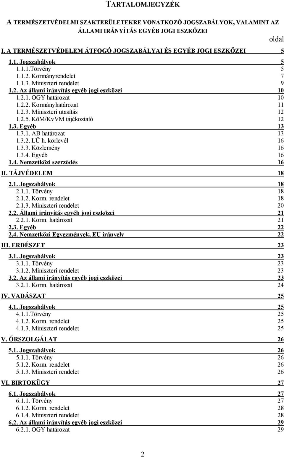 2.5. KöM/KvVM tájékoztató 12 1.3. Egyéb 13 1.3.1. AB határozat 13 1.3.2. LÜ h. körlevél 16 1.3.3. Közlemény 16 1.3.4. Egyéb 16 1.4. Nemzetközi szerződés 16 II. TÁJVÉDELEM 18 2.1. Jogszabályok 18 2.1.1. Törvény 18 2.