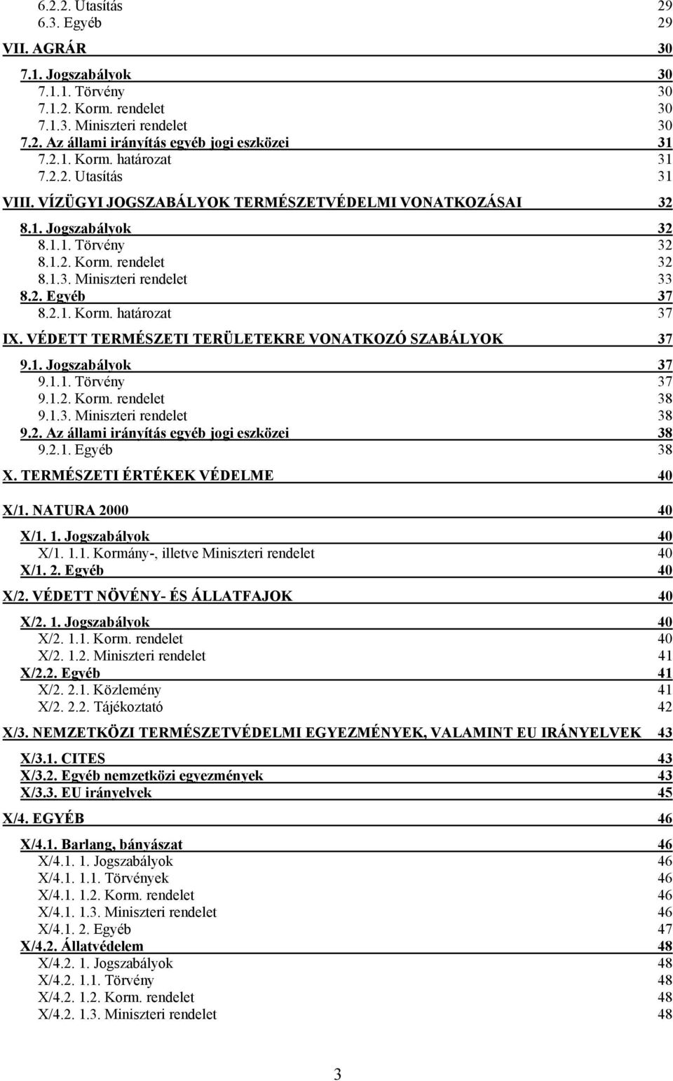 VÉDETT TERMÉSZETI TERÜLETEKRE VONATKOZÓ SZABÁLYOK 37 9.1. Jogszabályok 37 9.1.1. Törvény 37 9.1.2. Korm. 38 9.1.3. Miniszteri 38 9.2. Az állami irányítás egyéb jogi eszközei 38 9.2.1. Egyéb 38 X.