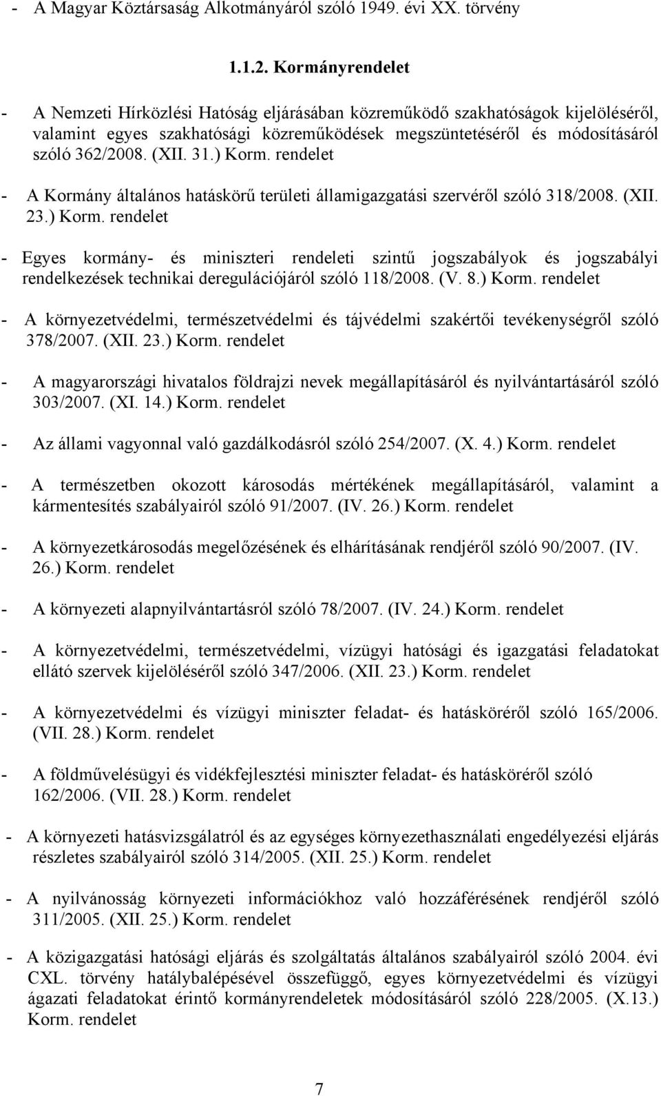 ) Korm. - A Kormány általános hatáskörű területi államigazgatási szervéről szóló 318/2008. (XII. 23.) Korm. - Egyes kormány- és miniszteri i szintű jogszabályok és jogszabályi rendelkezések technikai deregulációjáról szóló 118/2008.