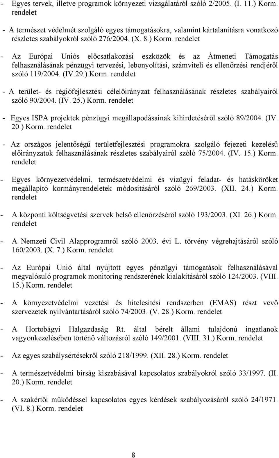 - Az Európai Uniós előcsatlakozási eszközök és az Átmeneti Támogatás felhasználásának pénzügyi tervezési, lebonyolítási, számviteli és ellenőrzési rendjéről szóló 119/2004. (IV.29.) Korm.