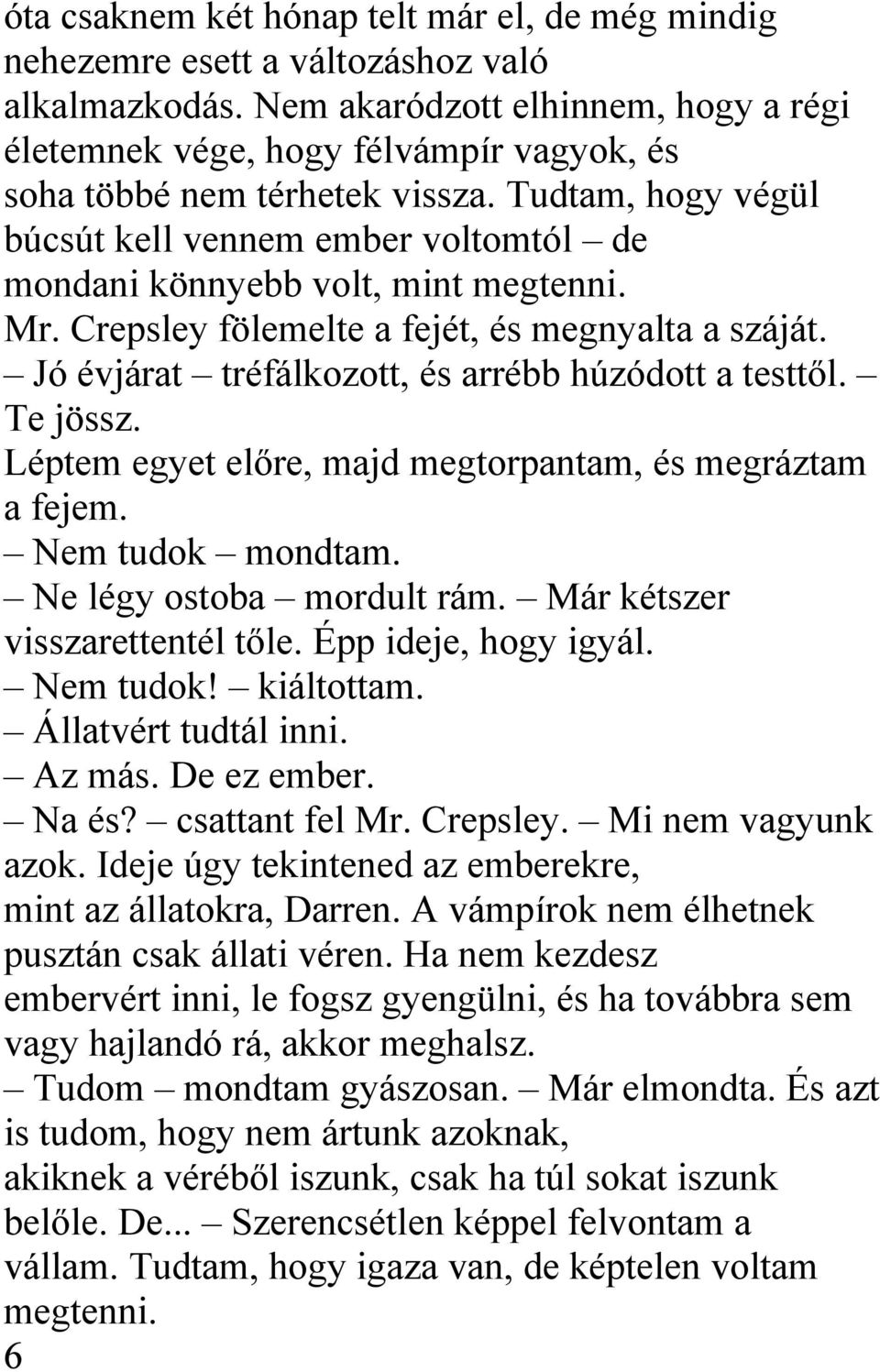 Tudtam, hogy végül búcsút kell vennem ember voltomtól de mondani könnyebb volt, mint megtenni. Mr. Crepsley fölemelte a fejét, és megnyalta a száját.