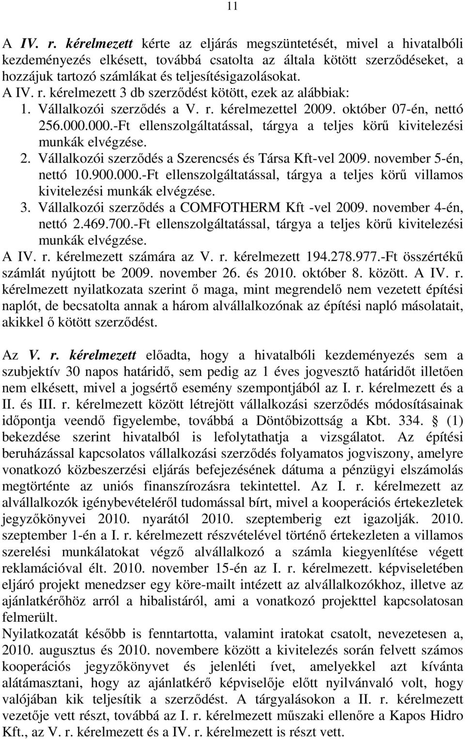 r. kérelmezett 3 db szerződést kötött, ezek az alábbiak: 1. Vállalkozói szerződés a V. r. kérelmezettel 2009. október 07-én, nettó 256.000.