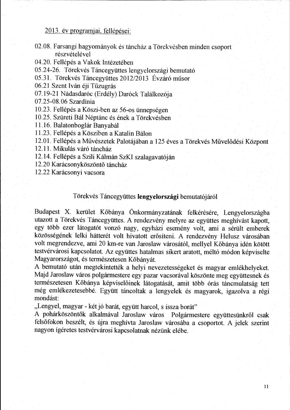 06 Szardínia 10.23. Fellépés a Köszi-ben az 56-os ünnepségen 10.25. Szüreti Bál Néptánc és ének a Törekvésben 11.16. Balatonboglár Banyabál 11.23. Fellépés a Kösziben a Katalin Bálon 12.01.